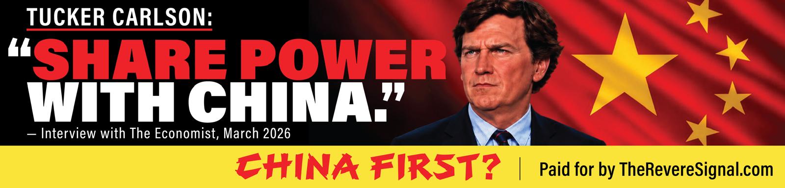 Tucker Carlson: &ldquo;Share power with China.&rdquo; Interview with The Economist, March 2026. China first? Paid for by TheRevereSignal.com